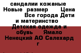 сандалии кожаные. Новые. размер 20 › Цена ­ 1 300 - Все города Дети и материнство » Детская одежда и обувь   . Ямало-Ненецкий АО,Салехард г.